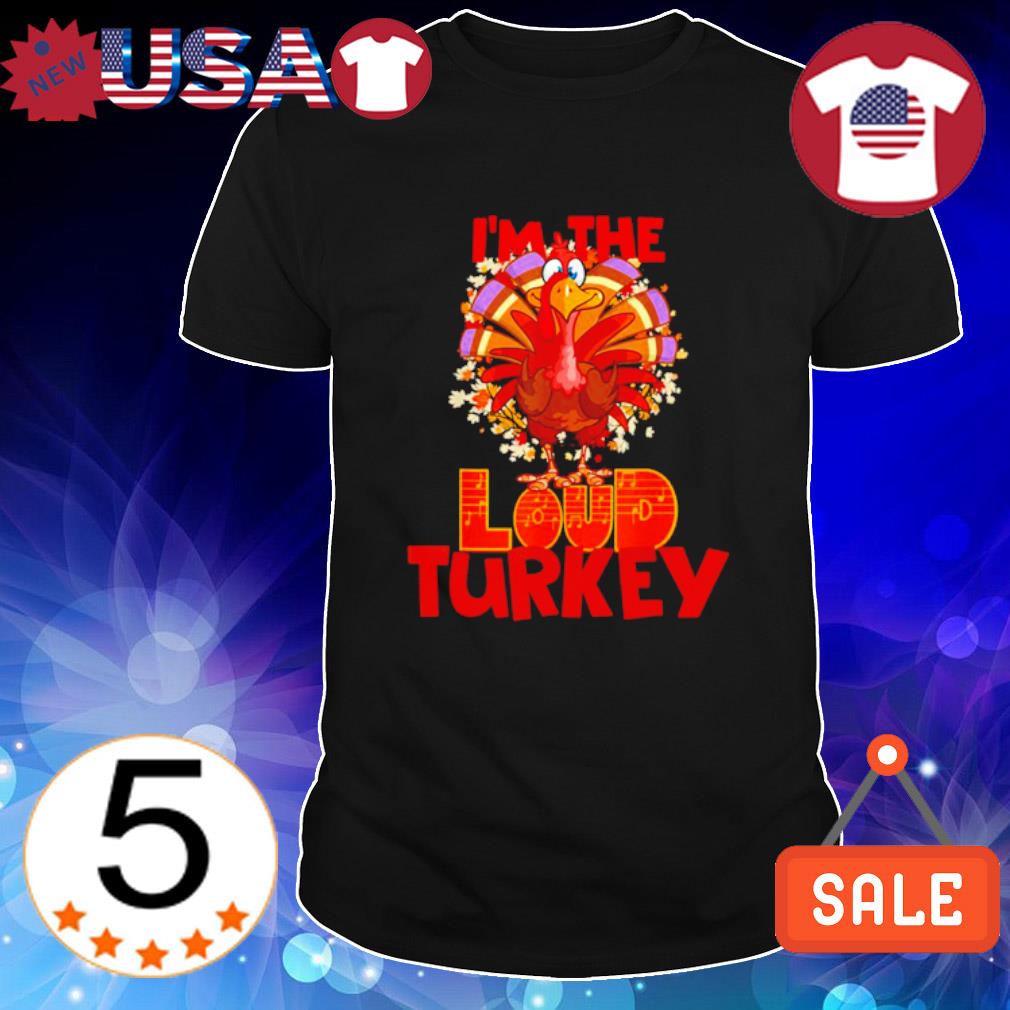 Top i'm the Loud Turkey family matching Thanksgiving shirt