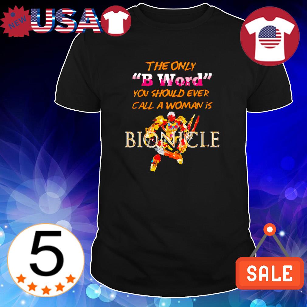 Best the only b word you should ever call a woman is bionicle vintage shirt