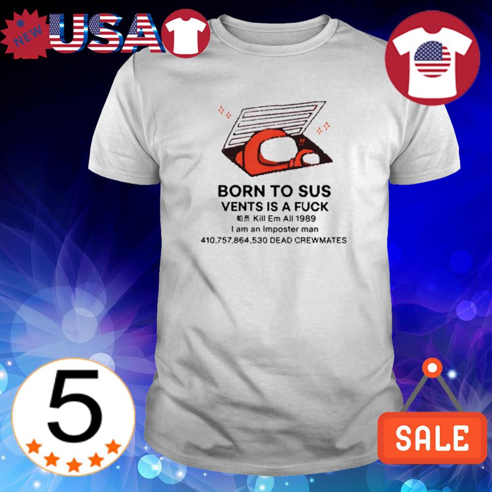 Funny among US born to sus vents is a fuck game shirt
