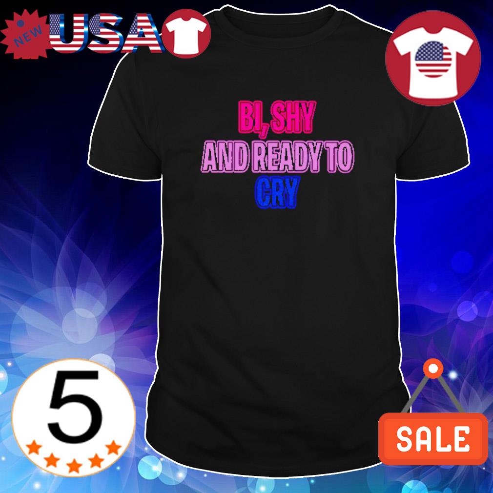 Top official Bi shy and ready to cry shirt
