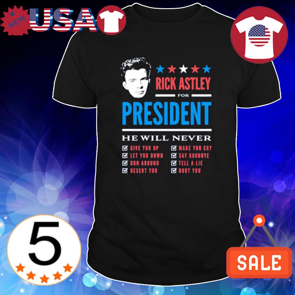 Official rick Astley for President he will never shirt